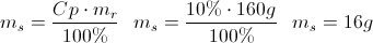 \scriptsize {m_{s} = {{ Cp \cdot m_{r} }\over{100\%}} ~~~ m_{s} = {{ 10\% \cdot 160g }\over{100\%}} ~~~ m_{s} = {16g}}