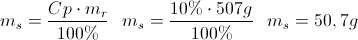 \scriptsize {m_{s} = {{ Cp \cdot m_{r} }\over{100\%}} ~~~ m_{s} = {{ 10\% \cdot 507g }\over{100\%}} ~~~ m_{s} = {50,7g}}