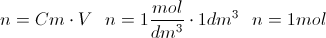 \scriptsize {n = { Cm \cdot V } ~~~ n = {  1{{mol} \over {dm^{3}}} \cdot 1dm^{3} } ~~~ n = {1mol}}