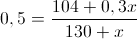 \scriptsize { 0,5 = {{104+0,3x} \over {130+x}} }